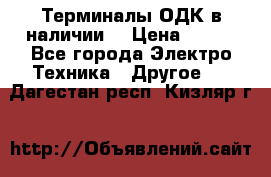 Терминалы ОДК в наличии. › Цена ­ 999 - Все города Электро-Техника » Другое   . Дагестан респ.,Кизляр г.